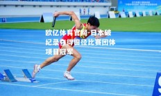 欧亿体育官网-日本破纪录夺得田径比赛团体项目冠军