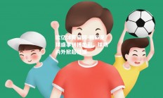 欧亿体育官网-精彩足球盛事拼搏出彩，球场内外掀起狂潮