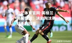 欧亿体育官网-英格兰挑战德国：决定淘汰赛对手的较量