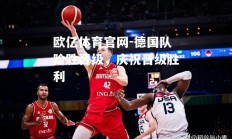 欧亿体育官网-德国队险胜晋级，庆祝晋级胜利