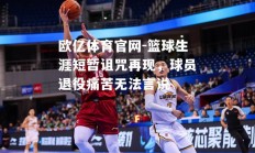 欧亿体育官网-篮球生涯短暂诅咒再现，球员退役痛苦无法言说