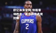 欧亿体育官网-快船客场胜出，莱昂纳德表现抢眼