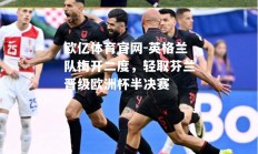 欧亿体育官网-英格兰队梅开二度，轻取芬兰晋级欧洲杯半决赛