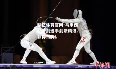 欧亿体育官网-马来西亚击剑选手剑法精湛，获得银牌！