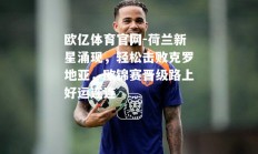 欧亿体育官网-荷兰新星涌现，轻松击败克罗地亚，欧锦赛晋级路上好运连连