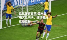 欧亿体育官网-国米客场大胜切沃，继续保持近期胜利