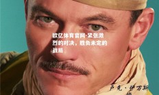 欧亿体育官网-紧张激烈的对决，胜负未定的战局
