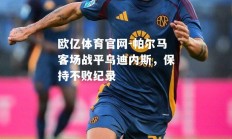 欧亿体育官网-帕尔马客场战平乌迪内斯，保持不败纪录