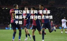 欧亿体育官网-雷恩客场逼平，保持胜点钟情平局