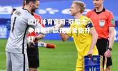欧亿体育官网-冠军之争再现！欧预赛紧张开打