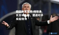 欧亿体育官网-科尔多瓦主场失利，遭遇对手反超得分