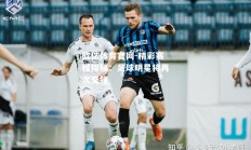 欧亿体育官网-精彩赛程探秘：足球明星将再次交锋