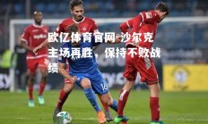 欧亿体育官网-沙尔克主场再胜，保持不败战绩