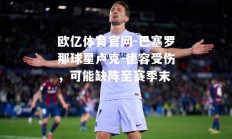 欧亿体育官网-巴塞罗那球星卢克-德容受伤，可能缺阵至赛季末