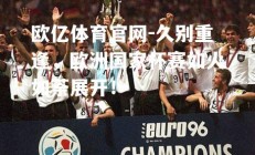 欧亿体育官网-久别重逢，欧洲国家杯赛如火如荼展开！