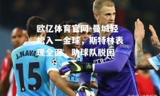 欧亿体育官网-曼城轻松入一金球，斯特林表现全面，助球队脱困