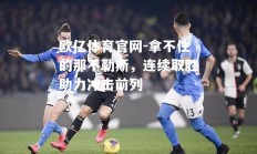 欧亿体育官网-拿不住的那不勒斯，连续取胜助力冲击前列