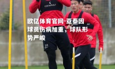 欧亿体育官网-亚泰因球员伤病加重，球队形势严峻