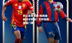 欧亿体育官网-梅西破解对手防线！巴萨轻取晋级门票