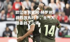 欧亿体育官网-赫罗纳战胜强大对手，士气大涨备战下一场