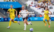 欧亿体育官网-德国女足实力雄厚，轻松击败对手