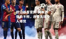 欧亿体育官网-国米遇强敌不败，连番失球令人堪忧