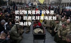 欧亿体育官网-纷争激烈！欧洲足球赛场犹如一场战争
