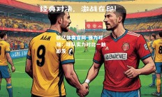 欧亿体育官网-强力对碰：球队实力对比一触即发