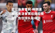 欧亿体育官网-利物浦教练克洛普赛后回应质疑！自信球队能夺冠