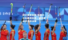欧亿体育官网-斯里兰卡队表现出色，成功晋级世界杯决赛
