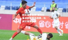 欧亿体育官网-国家队备战欧锦赛选拔赛，队员们激情备战