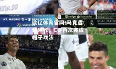 欧亿体育官网-马竞遭遇连败，C罗再次完成帽子戏法