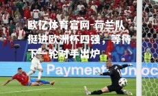 欧亿体育官网-荷兰队挺进欧洲杯四强，等待下一轮对手出炉