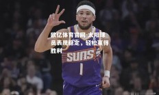 欧亿体育官网-太阳球员表现稳定，轻松赢得胜利