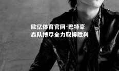 欧亿体育官网-巴特豪森队搏尽全力取得胜利