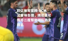 欧亿体育官网-AC米兰客场告捷，博尼亚尼梅开二度帮助球队稳定排名