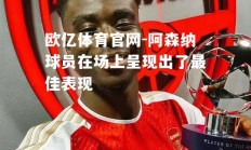 欧亿体育官网-阿森纳球员在场上呈现出了最佳表现