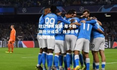 欧亿体育官网-那不勒斯抢分成功，独步意甲尖端赛场