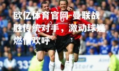 欧亿体育官网-曼联战胜传统对手，激动球迷燃情欢呼