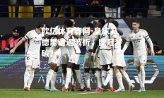 欧亿体育官网-皇家马德里遭遇波折，欧冠梦破？