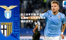 欧亿体育官网-罗马德比再现，拉齐奥坐镇主场迎战罗马
