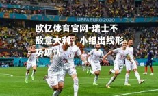 欧亿体育官网-瑞士不敌意大利，小组出线形势堪忧
