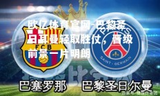 欧亿体育官网-巴黎圣日耳曼轻取胜仗，晋级前景一片明朗