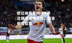 欧亿体育官网-RB莱比锡连续场狂胜，稳坐榜首位置