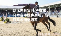 欧亿体育官网-卢旺达马术选手独步赛场，斩获马术团体冠军