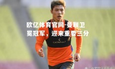 欧亿体育官网-曼联卫冕冠军，迎来重要三分