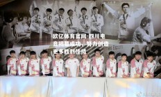 欧亿体育官网-四川电竞揭幕成功，努力创造更多胜利佳绩