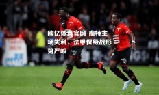 欧亿体育官网-南特主场失利，法甲保级战形势严峻