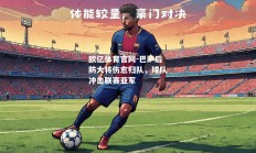 欧亿体育官网-巴萨后防大将伤愈归队，球队冲击联赛亚军