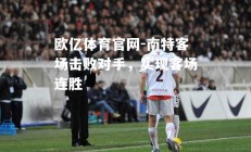 欧亿体育官网-南特客场击败对手，实现客场连胜